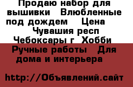 Продаю набор для вышивки - Влюбленные под дождем  › Цена ­ 700 - Чувашия респ., Чебоксары г. Хобби. Ручные работы » Для дома и интерьера   